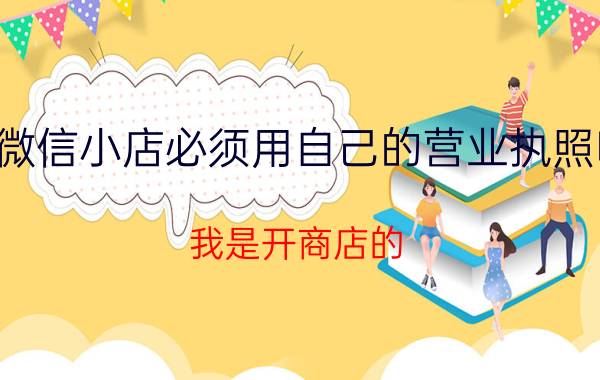 微信小店必须用自己的营业执照吗 我是开商店的。我有营业执照，能不能办理微信服务号？